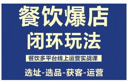 餐饮爆店闭环玩法，餐饮多平台线上运营实战课，选址-选品-获客-运营-续财库