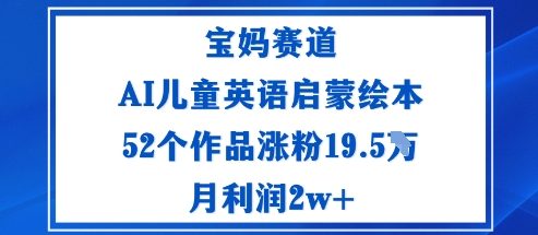 宝妈赛道：AI儿童英语启蒙绘本52个作品涨粉19.5W月利润2w+-续财库