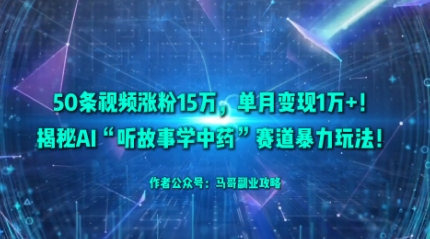 50条视频涨粉15W，单月变现1W+！揭秘AI“听故事学中药”赛道暴力玩法-续财库