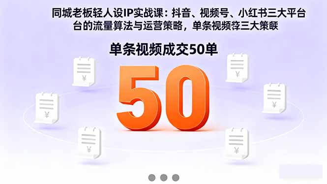 同城老板轻人设IP实战课：抖音+视频号+小红书流量算法，单条视频成交50单-续财库