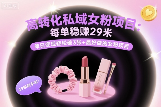 高转化私域女粉项目：每单稳賺29米，单日变现轻松破3张+最好做的女粉项目-续财库
