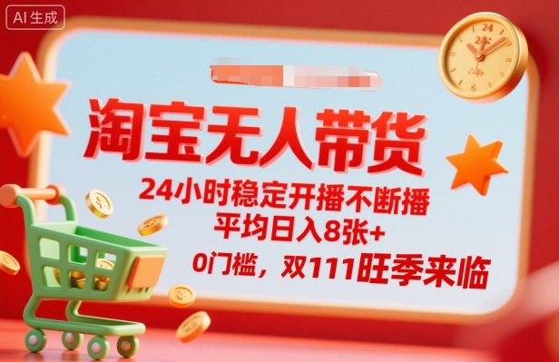 淘宝无人带货，24小时稳定开播不断播，平均日入8张+，0门槛，双11旺季来临【揭秘】-续财库