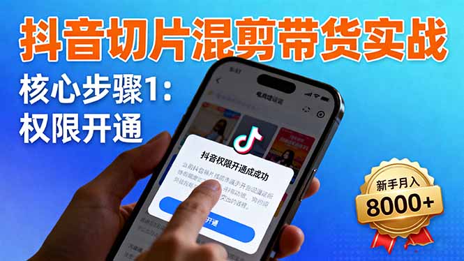 抖音切片混剪带货实战：权限开通、商品挂车、混剪手法，新手月入8000+-续财库
