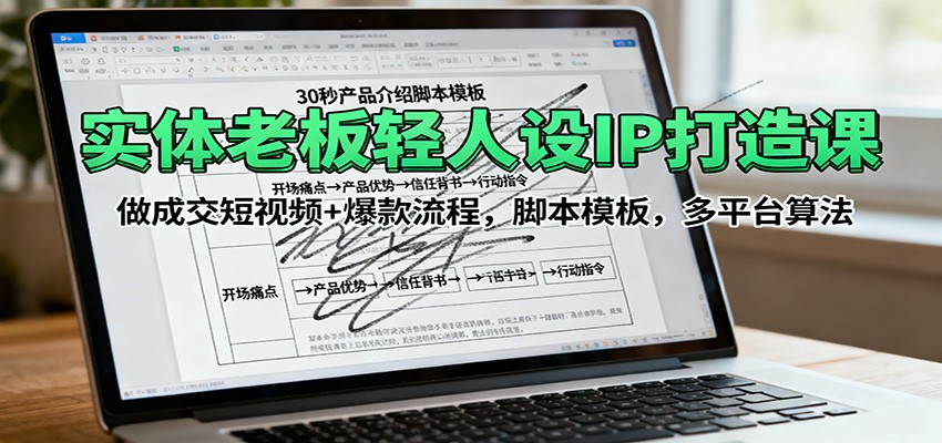 实体老板轻人设IP打造课：做成交短视频+爆款流程，脚本模板，多平台算法-续财库