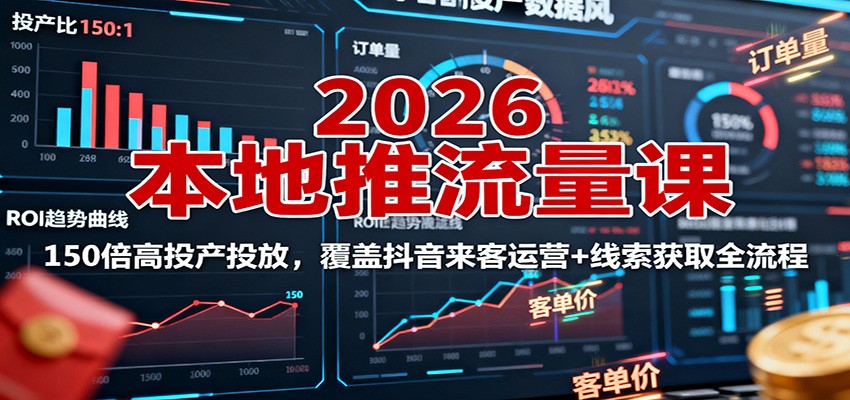2026本地推流量课:150倍高投产投放,覆盖抖音来客运营+线索获取全流程-续财库
