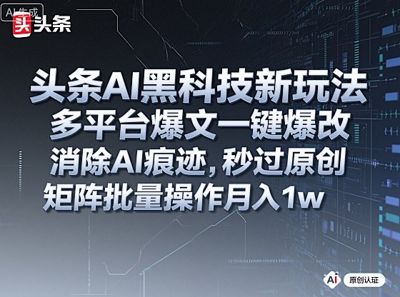 头条AI黑科技新玩法，多平台爆文一键爆改，消除AI痕迹，秒过原创，矩阵批量操作月入1w+【揭秘】-续财库
