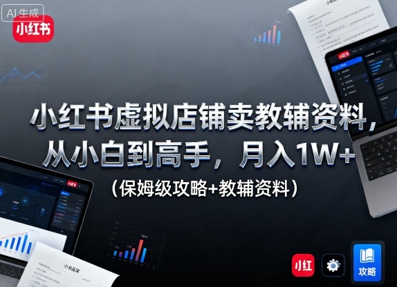 小红书虚拟店铺卖教辅资料，从小白到高手，月入1W+(保姆级攻略+教辅资料)-续财库