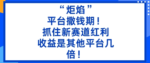 “炬焰”:平台撒钱期!抓住新赛道红利,5分钟二创内容,收益是其他平台几倍!-续财库