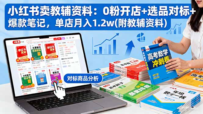 小红书卖教辅资料：0粉开店+选品对标+爆款笔记，单店月入1.2w(附教辅资料-续财库