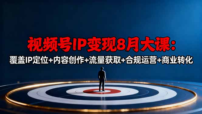 视频号IP变现8月大课,覆盖IP定位+内容创作+流量获取+合规运营+商业转化-续财库