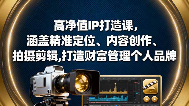 高净值IP打造课,涵盖精准定位、内容创作、拍摄剪辑,打造财富管理个人品牌-续财库
