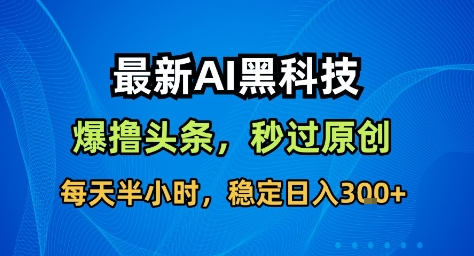 最新AI黑科技撸头条收益软件,无需指令,原创度直接拉满,每日稳定收益3张【揭秘】-续财库