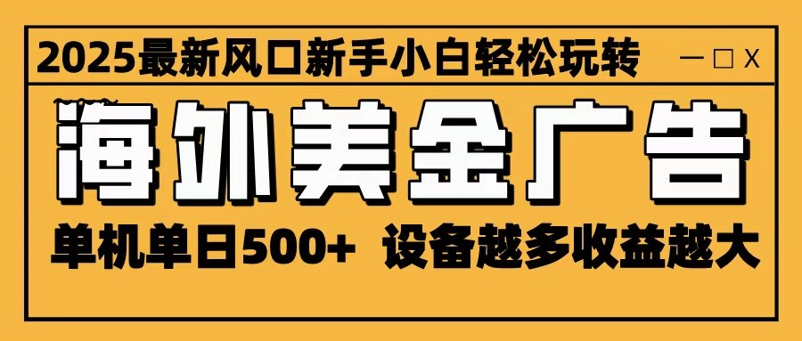 2025最新风口 海外美金广告 单机单日500+ 可无限放大 设备越多收益越大 轻松上手-续财库