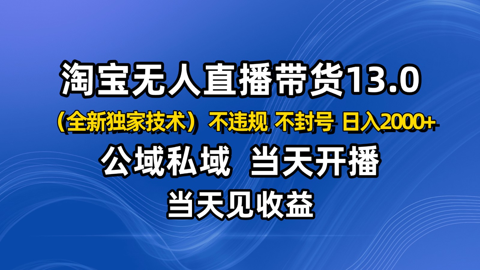 淘宝无人直播13.0,公域私域技术,不封号,不违规 布局下半年旺季赛道,日入2000+-续财库