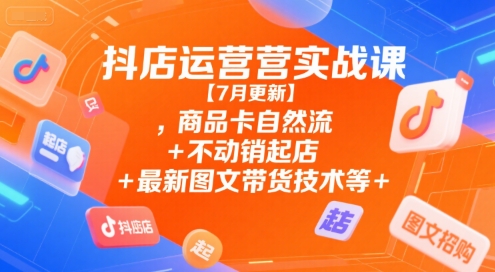 抖店运营实战课【9月更新】,商品卡自然流+不动销起店+最新图文带货技术等-续财库