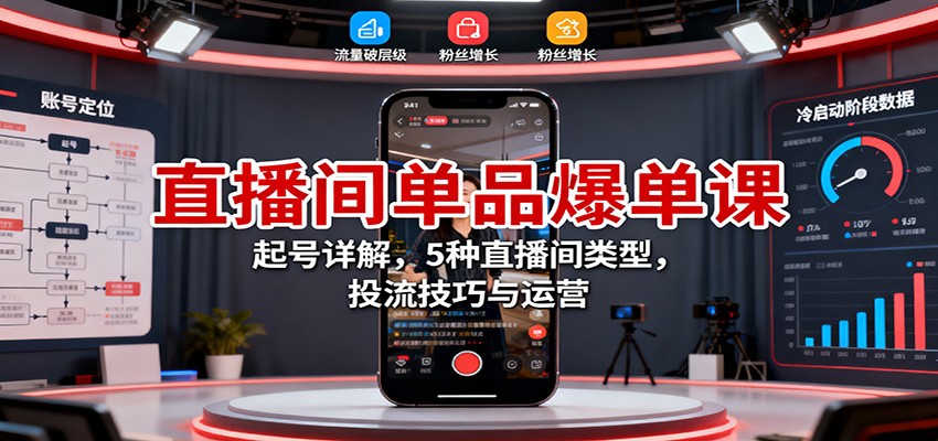 直播间单品爆单课:起号详解,5种直播间类型,投流技巧与运营-续财库