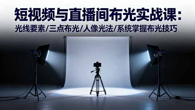 短视频与直播间布光实战课:光线要素/三点布光/人像光法/系统掌握布光技巧-续财库