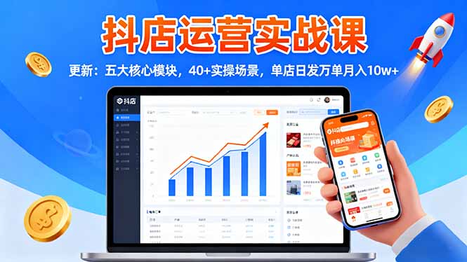 抖店运营实战课-更新:五大核心模块,40+实操场景,单店日发万单月入10w+-续财库