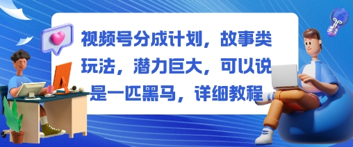 视频号分成计划,故事类玩法,潜力巨大,可以说是一匹黑马,详细教程-续财库