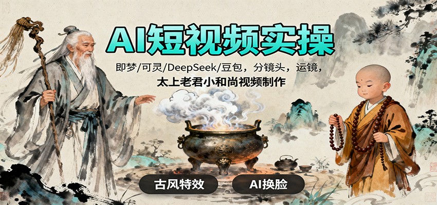AI短视频实操,即梦/可灵/DeepSeek/豆包,分镜头,运镜,太上老君小和尚视频制作-续财库