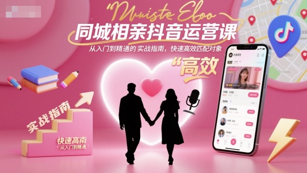 同城相亲抖音运营课,从入门到精通的实战指南,快速高效匹配对象-续财库
