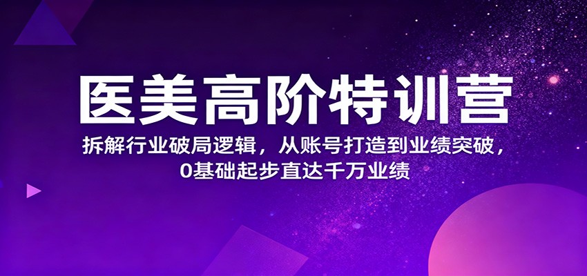 医美高阶特训营，拆解行业破局逻辑，从账号打造到业绩突破，0基础起步直达千万业绩-续财库