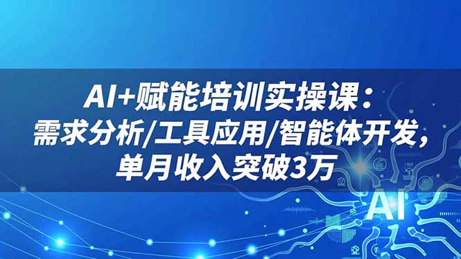 AI+赋能培训实操课：需求分析/工具应用/智能体开发，单月收入突破3万-续财库