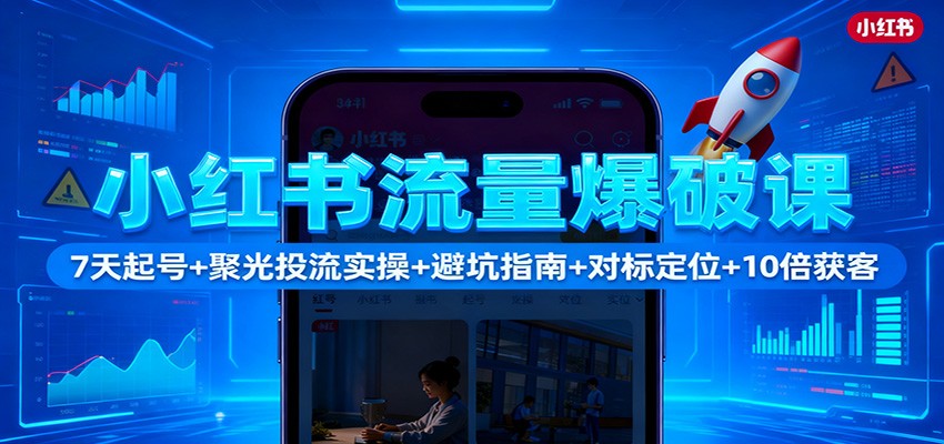 小红书流量爆破课:7天起号+聚光投流实操+避坑指南+对标定位+10倍获客-续财库