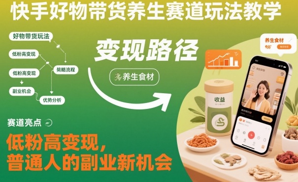 快手好物带货养生赛道玩法教学,低粉高变现,普通人的副业新机会-续财库