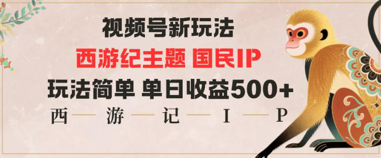 视频号分成新玩法,西游记主题国民IP,玩法简单,单日收益多张-续财库