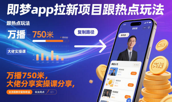 即梦app拉新项目跟热点玩法,万播750米,大佬分享实操课分享,全流程教你复制收益-续财库