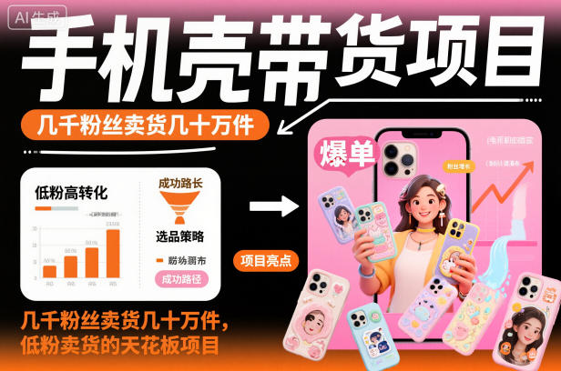 手机壳带货项目,几千粉丝卖货几十万件,短视频低粉卖货的天花板项目-续财库