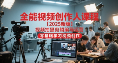 全能视频创作人课程【2025新版】视频拍摄剪辑编导运营，零基础学习视频创作(更新)-续财库