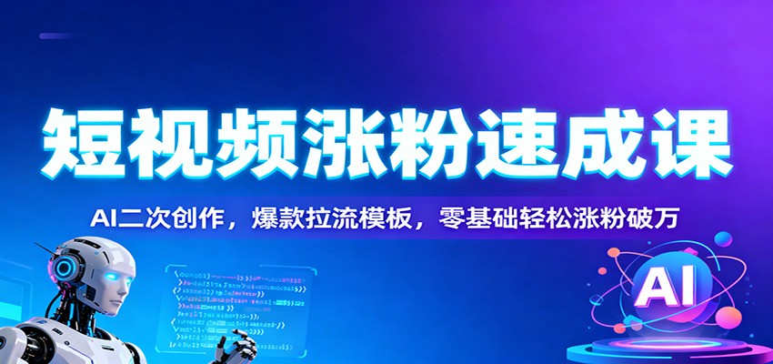 短视频涨粉速成课：AI二次创作，爆款拉流模板，零基础轻松涨粉破万-续财库