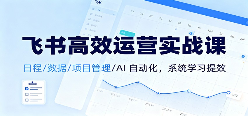 飞书高效运营实战课：日程/数据/项目管理/AI 自动化，系统学习提效-续财库