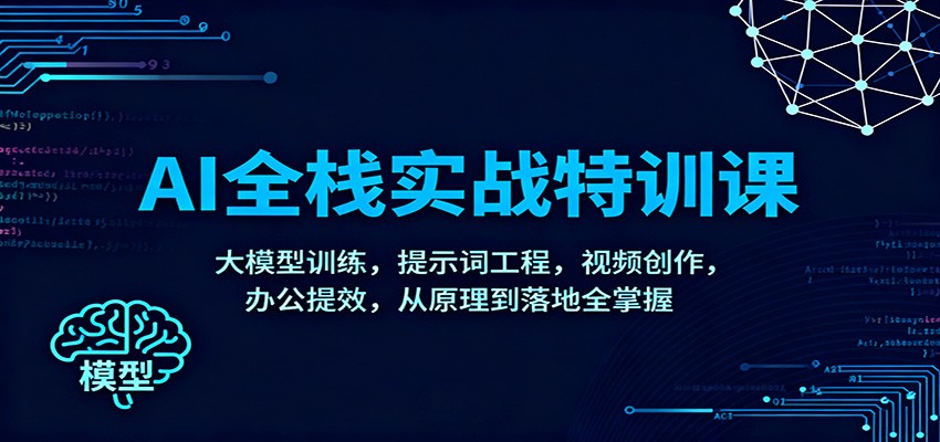 AI全栈实战特训课：大模型训练，提示词工程，视频创作，办公提效，从原理到落地全掌握-续财库