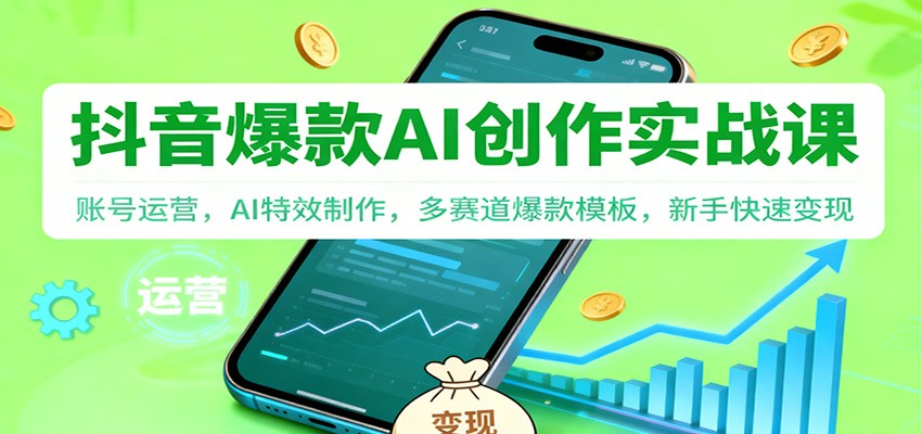 抖音AI爆款创作实战课：账号运营，AI特效制作，多赛道爆款模板，新手快速变现-续财库
