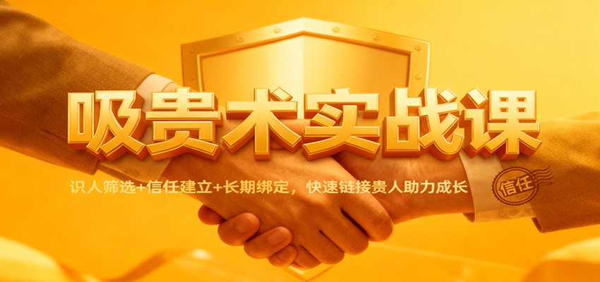 吸贵术实战课:识人筛选+信任建立+长期绑定,快速链接贵人助力成长-续财库