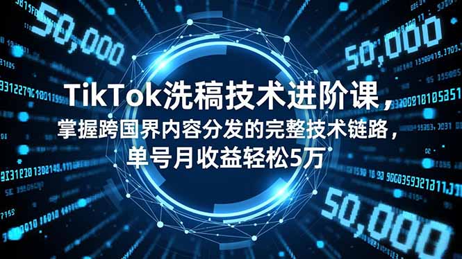 TikTok洗稿技术进阶课,掌握跨国界内容分发的完整技术链路,单号月收益轻松5万-续财库