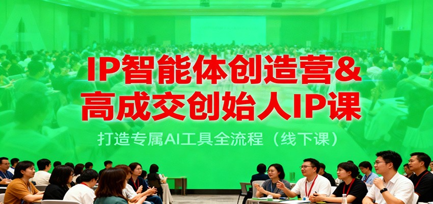 IP智能体创造营&高成交创始人IP课，打造专属AI工具全流程(线下课)-续财库