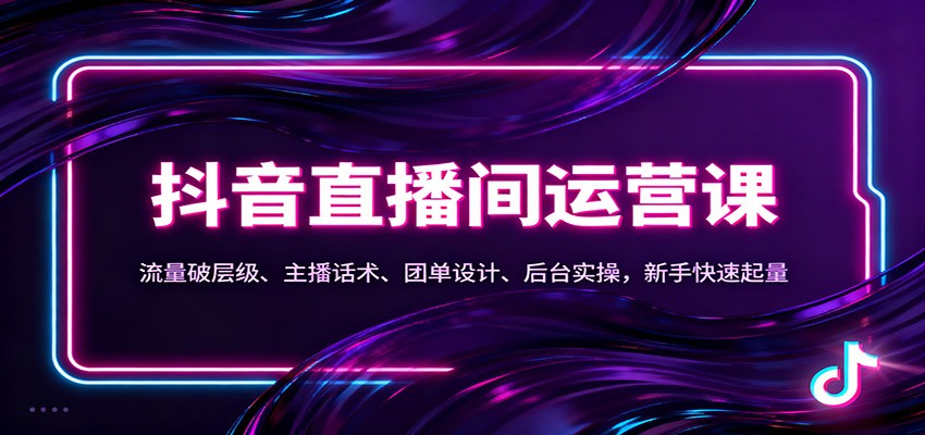 抖音同城直播间运营课：流量破层级、主播话术、团单设计、后台实操，新手快速起量-续财库