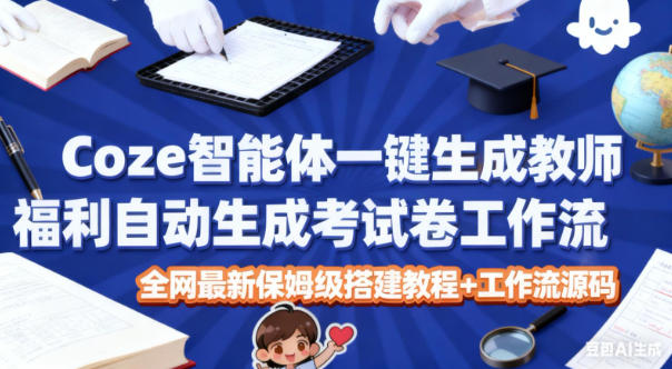 Coze智能体一键生成教师福利自动生成考试试卷工作流,全网最新保姆级搭建教程+工作流源码-续财库