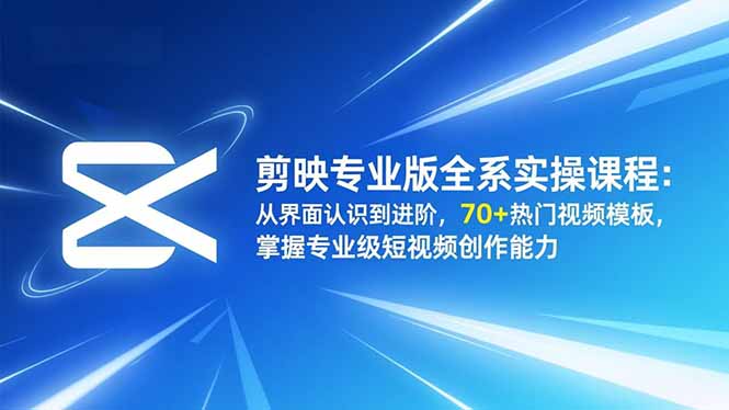 剪映专业版全系实操课程:从界面认识到进阶,70+热门视频模板,掌握专业级短视频创作能力-续财库