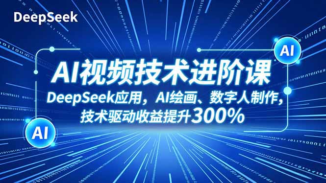 AI视频技术进阶课,DeepSeek应用、AI绘画、数字人制作,技术驱动收益提升300%-续财库