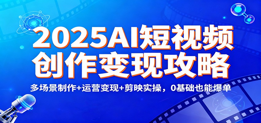 2025AI短视频创作变现攻略：多场景制作+运营变现+剪映实操，0 基础也能爆单-续财库