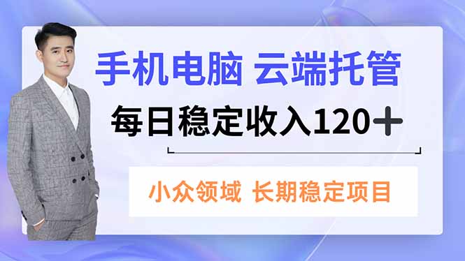 手机、电脑云端托管,每日稳定收入120+,小众领域长期稳定-续财库