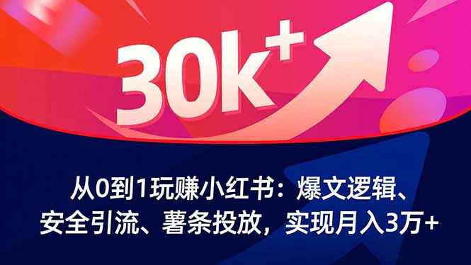 从0到1玩赚小红书:爆文逻辑、安全引流、薯条投放,实现月入3万+-续财库