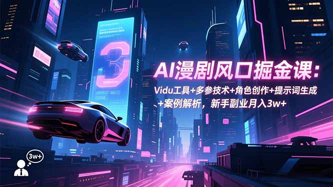 AI漫剧风口掘金课:Vidu工具+多参技术+角色创作+提示词生成+案例解析,新手副业月入3w+-续财库
