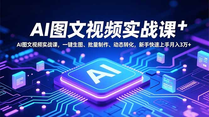 AI图文视频实战课,一键生图、批量制作、动态转化,新手快速上手月入3万+-续财库