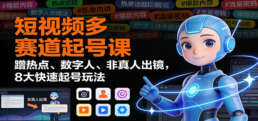 短视频多赛道起号课:蹭热点、数字人、非真人出镜,8大快速起号玩法-续财库